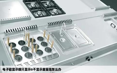电子称显示器只显示0不显示重量是怎么办