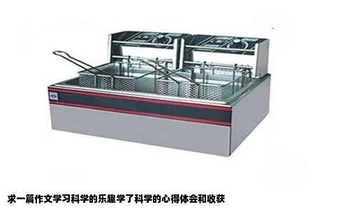 求一篇作文学习科学的乐趣学了科学的心得体会和收获