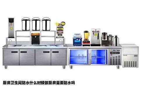 厨房卫生间防水什么时候做厨房需要防水吗