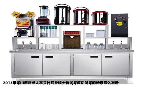 2013年考山西财经大学会计专业硕士复试考政治吗考的话该怎么准备