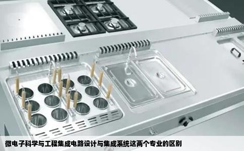 微电子科学与工程集成电路设计与集成系统这两个专业的区别