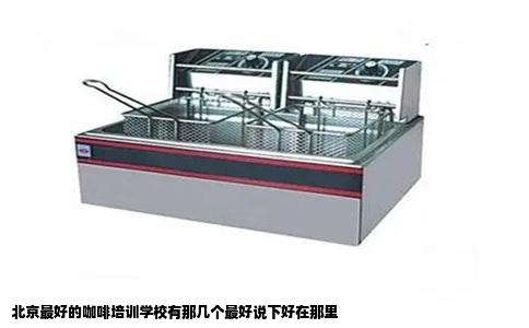 北京最好的咖啡培训学校有那几个最好说下好在那里