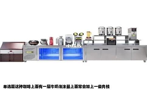 单选题这种咖啡上面有一层牛奶泡沫最上面常会加上一些肉桂