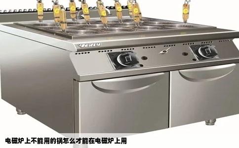 电磁炉上不能用的锅怎么才能在电磁炉上用