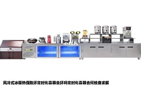 风冷式冰箱热保险坏定时化霜器会坏吗定时化霜器去何检查求解