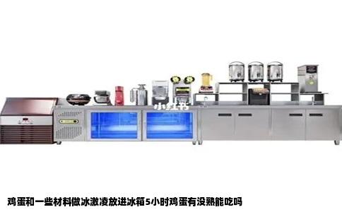 鸡蛋和一些材料做冰激凌放进冰箱5小时鸡蛋有没熟能吃吗