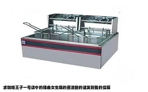 求咖啡王子一号店中的插曲女生唱的很清新的请发到我的信箱