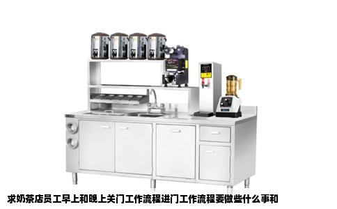 求奶茶店员工早上和晚上关门工作流程进门工作流程要做些什么事和
