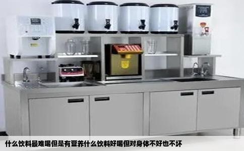 什么饮料最难喝但是有营养什么饮料好喝但对身体不好也不坏