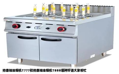 帅康抽油烟机T777和帅康抽油烟机T888哪种好请大家帮忙