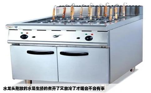 水龙头刚放的水是生绣的煮开了又放冷了才喝会不会有事