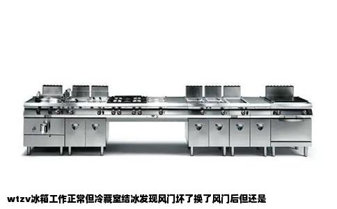 wtzv冰箱工作正常但冷藏室结冰发现风门坏了换了风门后但还是