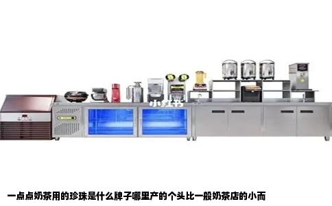 一点点奶茶用的珍珠是什么牌子哪里产的个头比一般奶茶店的小而