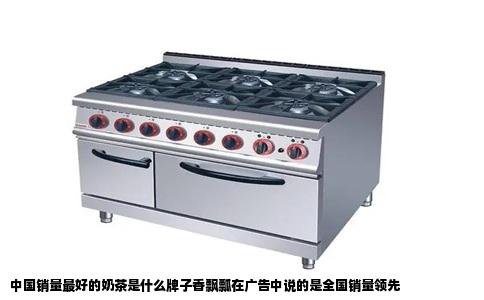 中国销量最好的奶茶是什么牌子香飘瓢在广告中说的是全国销量领先