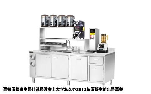 高考落榜考生最佳选择没考上大学怎么办2013年落榜生的出路高考