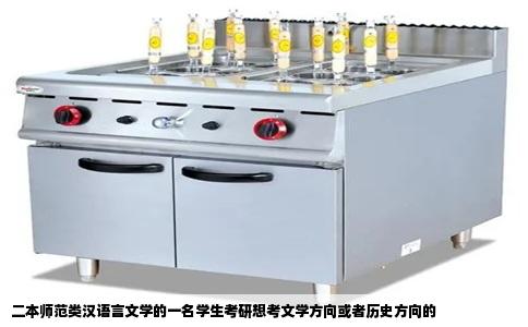 二本师范类汉语言文学的一名学生考研想考文学方向或者历史方向的