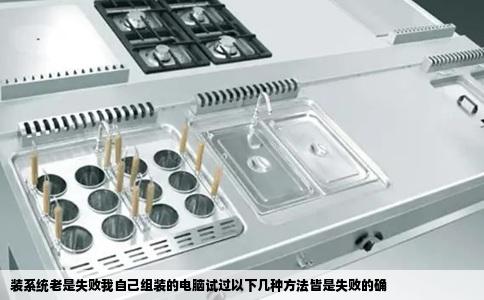 装系统老是失败我自己组装的电脑试过以下几种方法皆是失败的确