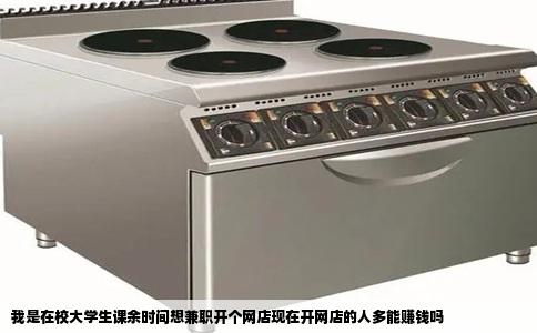 我是在校大学生课余时间想兼职开个网店现在开网店的人多能赚钱吗
