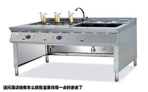 请问酒店销售怎么做我需要详细一点的谢谢了