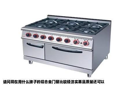请问现在用什么牌子的铝合金门窗比较经济实惠且质量还可以