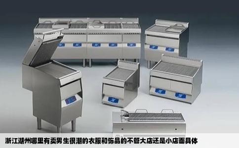 浙江湖州哪里有卖男生很潮的衣服和饰品的不管大店还是小店面具体