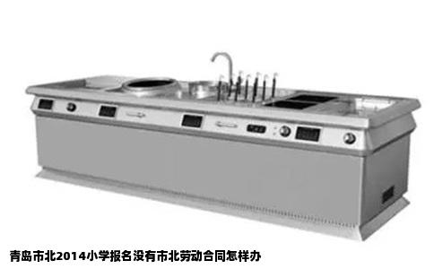 青岛市北2014小学报名没有市北劳动合同怎样办