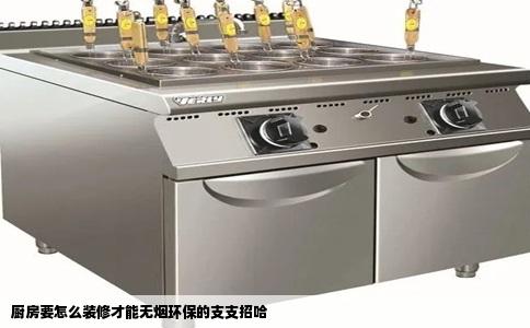 厨房要怎么装修才能无烟环保的支支招哈
