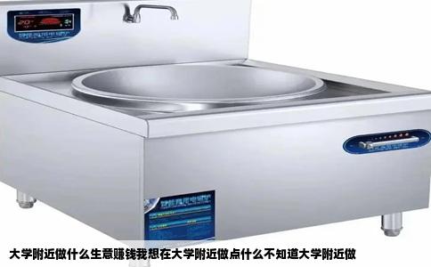 大学附近做什么生意赚钱我想在大学附近做点什么不知道大学附近做