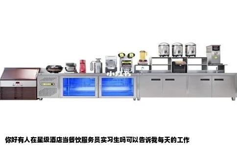 你好有人在星级酒店当餐饮服务员实习生吗可以告诉我每天的工作