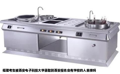 福建考生被西安电子科技大学录取到西安报名会有学校的人来接吗