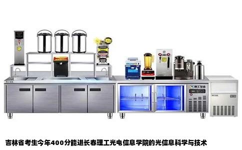 吉林省考生今年400分能进长春理工光电信息学院的光信息科学与技术