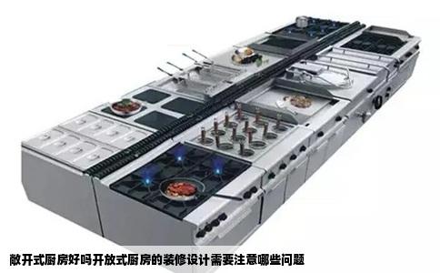 敞开式厨房好吗开放式厨房的装修设计需要注意哪些问题