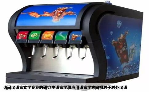 请问汉语言文学专业的研究生语言学和应用语言学方向相对于对外汉语