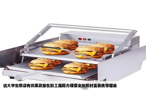 说大学生想店有优惠政策在到工商局办理营业执照时需要携带哪些