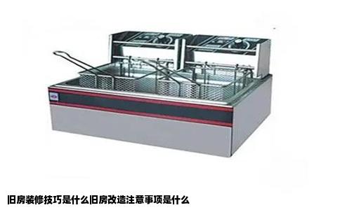 旧房装修技巧是什么旧房改造注意事项是什么