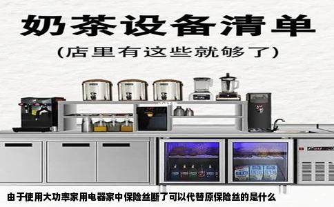 由于使用大功率家用电器家中保险丝断了可以代替原保险丝的是什么