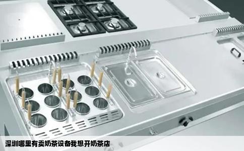 深圳哪里有卖奶茶设备我想开奶茶店
