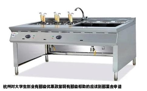 杭州对大学生创业有那些优惠政策啊有那些帮助的应该到那里去申请