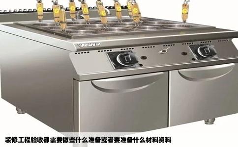 装修工程验收都需要做些什么准备或者要准备什么材料资料