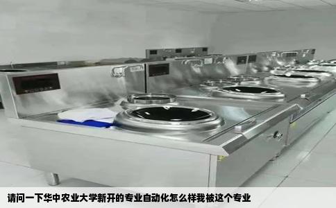 请问一下华中农业大学新开的专业自动化怎么样我被这个专业