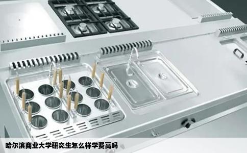 哈尔滨商业大学研究生怎么样学费高吗