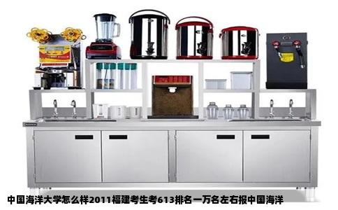 中国海洋大学怎么样2011福建考生考613排名一万名左右报中国海洋