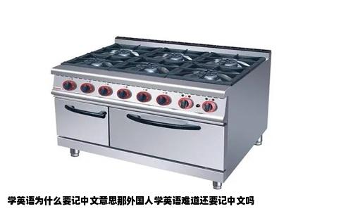 学英语为什么要记中文意思那外国人学英语难道还要记中文吗