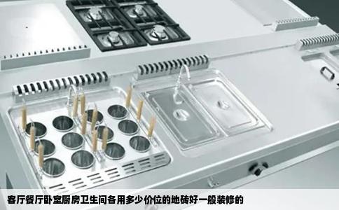 客厅餐厅卧室厨房卫生间各用多少价位的地砖好一般装修的