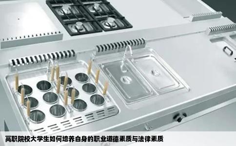 高职院校大学生如何培养自身的职业道德素质与法律素质