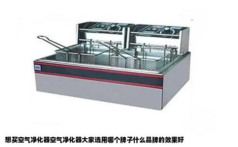 想买空气净化器空气净化器大家选用哪个牌子什么品牌的效果好