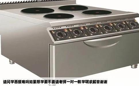 请问学西餐难吗如果想学要不要请老师一对一教学呢求解答谢谢