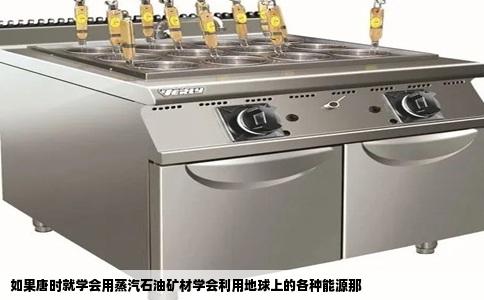 如果唐时就学会用蒸汽石油矿材学会利用地球上的各种能源那