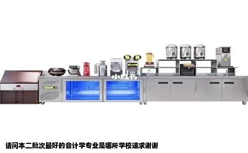 请问本二批次最好的会计学专业是哪所学校速求谢谢