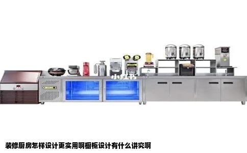 装修厨房怎样设计更实用啊橱柜设计有什么讲究啊
